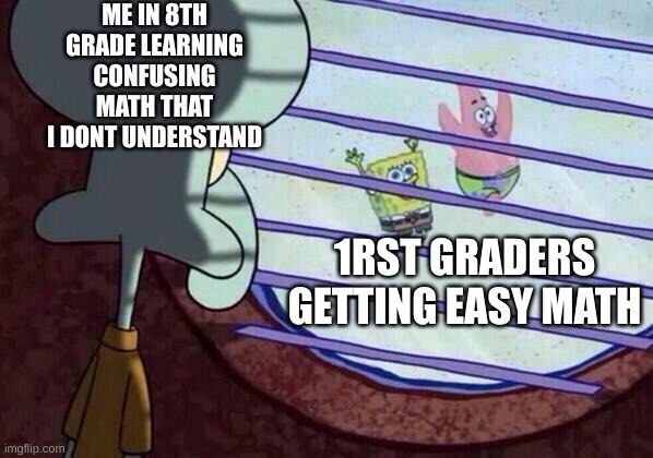 I just want good grades but i have an F | ME IN 8TH GRADE LEARNING CONFUSING MATH THAT I DONT UNDERSTAND; 1RST GRADERS GETTING EASY MATH | image tagged in squidward window,math in a nutshell | made w/ Imgflip meme maker