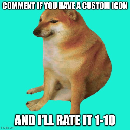 eeeeeee | COMMENT IF YOU HAVE A CUSTOM ICON; AND I'LL RATE IT 1-10 | image tagged in cheems,lol,rating icons,custom icons,new thing,eeeeee | made w/ Imgflip meme maker