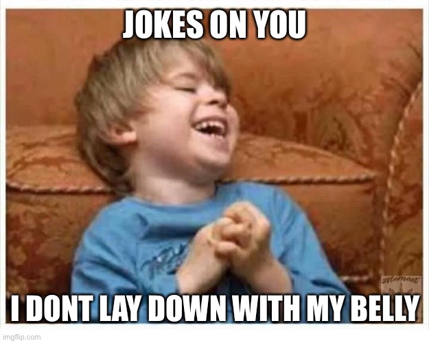 joke's on you dad | JOKES ON YOU I DONT LAY DOWN WITH MY BELLY | image tagged in joke's on you dad | made w/ Imgflip meme maker