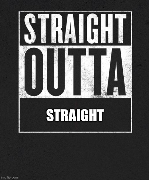 Straight Outta X blank template | STRAIGHT | image tagged in straight outta x blank template | made w/ Imgflip meme maker