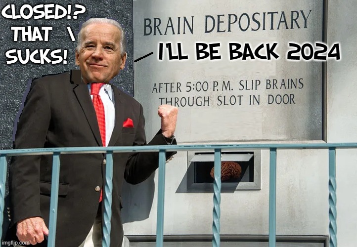 It I only had a Brain... a Heart... a Soul... | CLOSED!?
THAT  \
SUCKS! I'LL BE BACK 2024 | image tagged in vince vance,brains,memes,creepy joe biden,deposit,bank | made w/ Imgflip meme maker