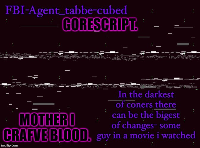 E | GORESCRIPT. MOTHER I CRAFVE BLOOD. | image tagged in nice job duskit thx for temp btw | made w/ Imgflip meme maker