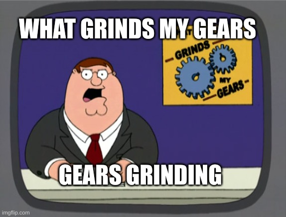 Peter Griffin News | WHAT GRINDS MY GEARS; GEARS GRINDING | image tagged in memes,peter griffin news | made w/ Imgflip meme maker