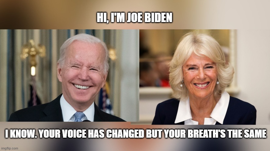 Camilla Recognizes Joe |  HI, I'M JOE BIDEN; I KNOW. YOUR VOICE HAS CHANGED BUT YOUR BREATH'S THE SAME | image tagged in joe biden,camilla,poop | made w/ Imgflip meme maker