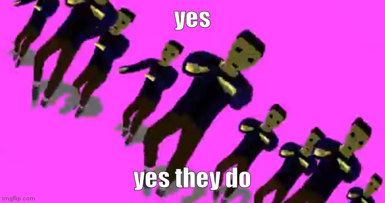 Karlson vibe | yes yes they do | image tagged in karlson vibe | made w/ Imgflip meme maker