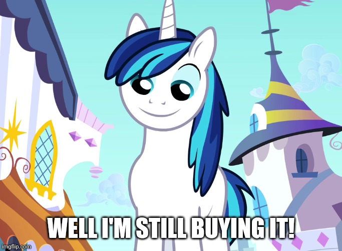  WELL I'M STILL BUYING IT! | image tagged in my little pony | made w/ Imgflip meme maker