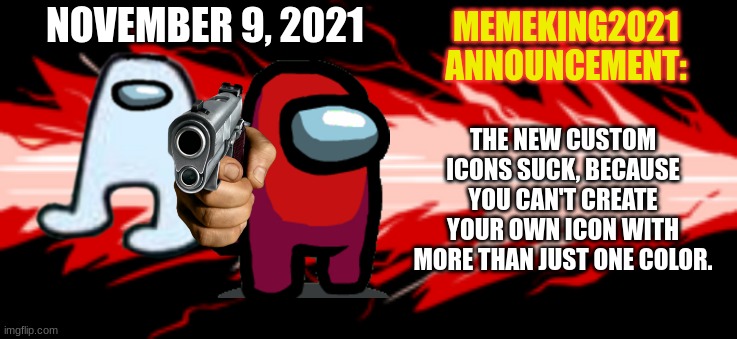 How I feel about custom icons. | NOVEMBER 9, 2021; THE NEW CUSTOM ICONS SUCK, BECAUSE YOU CAN'T CREATE YOUR OWN ICON WITH MORE THAN JUST ONE COLOR. | image tagged in memeking2021 announcement template,custom,icons | made w/ Imgflip meme maker