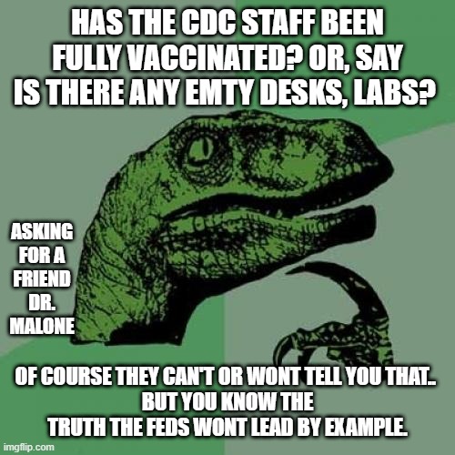 'What Percent Of CDC Employees Are Vaccinated?' | HAS THE CDC STAFF BEEN FULLY VACCINATED? OR, SAY IS THERE ANY EMTY DESKS, LABS? ASKING FOR A FRIEND DR. MALONE; OF COURSE THEY CAN'T OR WONT TELL YOU THAT.. 
BUT YOU KNOW THE TRUTH THE FEDS WONT LEAD BY EXAMPLE. | image tagged in memes,philosoraptor,bill gates loves vaccines,fed up,cdc,senators | made w/ Imgflip meme maker