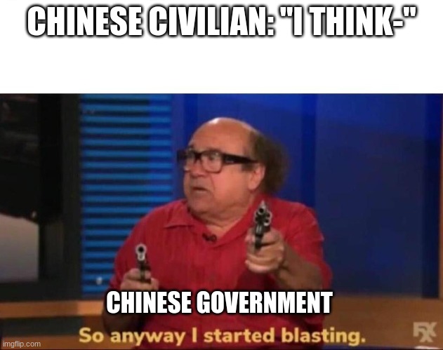 So anyway I started blasting | CHINESE CIVILIAN: "I THINK-"; CHINESE GOVERNMENT | image tagged in so anyway i started blasting | made w/ Imgflip meme maker