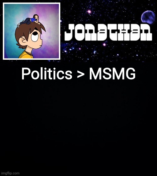 Jonathan vs The World Template | Politics > MSMG | image tagged in jonathan vs the world template | made w/ Imgflip meme maker