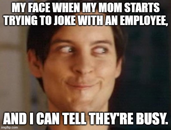 please stop, mom. | MY FACE WHEN MY MOM STARTS TRYING TO JOKE WITH AN EMPLOYEE, AND I CAN TELL THEY'RE BUSY. | image tagged in memes,spiderman peter parker,mom,awkward,employees | made w/ Imgflip meme maker