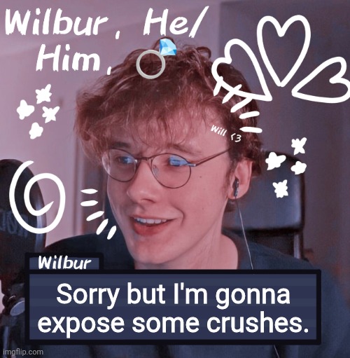 Wilbur | Sorry but I'm gonna expose some crushes. | image tagged in wilbur | made w/ Imgflip meme maker