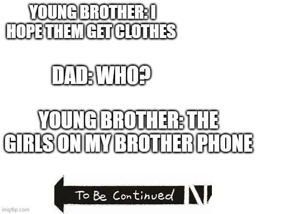 a sibling problem | YOUNG BROTHER: I HOPE THEM GET CLOTHES; DAD: WHO? YOUNG BROTHER: THE GIRLS ON MY BROTHER PHONE | image tagged in blank white template | made w/ Imgflip meme maker