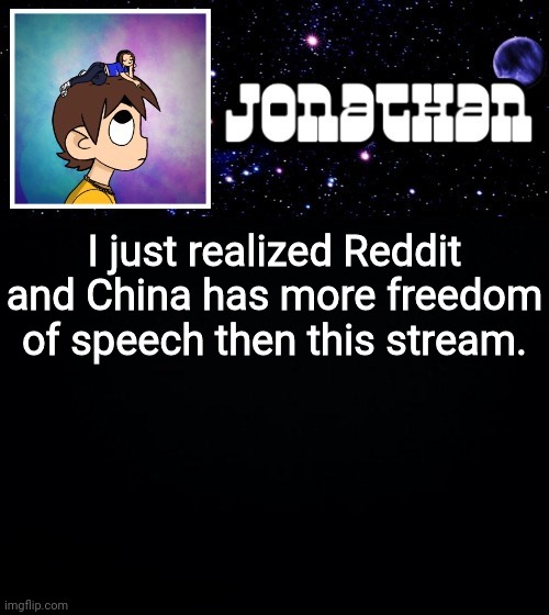 Jonathan vs The World Template | I just realized Reddit and China has more freedom of speech then this stream. | image tagged in jonathan vs the world template | made w/ Imgflip meme maker