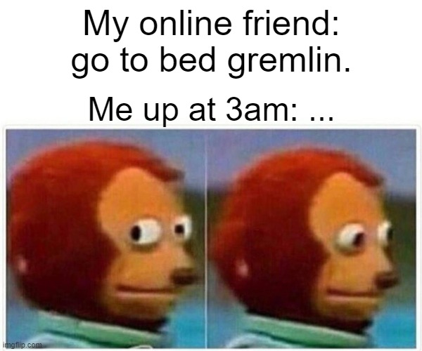 Monkey Puppet | My online friend: go to bed gremlin. Me up at 3am: ... | image tagged in memes,monkey puppet | made w/ Imgflip meme maker
