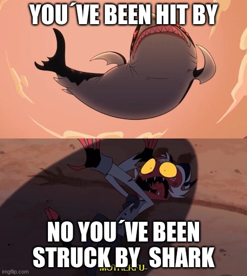 Moxxie vs Shark | YOU´VE BEEN HIT BY; NO YOU´VE BEEN STRUCK BY  SHARK | image tagged in moxxie vs shark | made w/ Imgflip meme maker