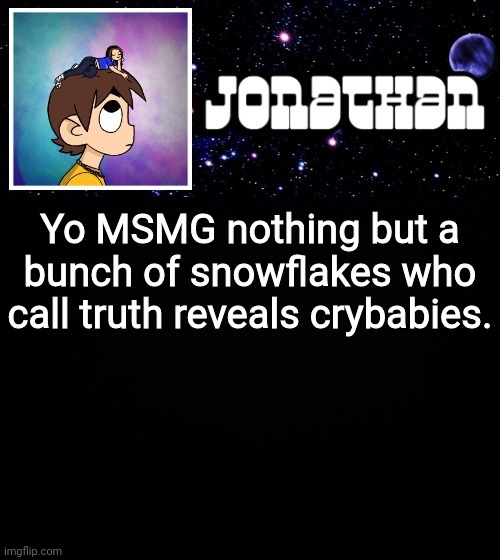 Jonathan vs The World Template | Yo MSMG nothing but a bunch of snowflakes who call truth reveals crybabies. | image tagged in jonathan vs the world template | made w/ Imgflip meme maker