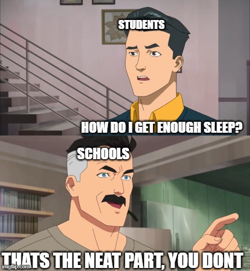Whyy??????????????????????????????? | STUDENTS; HOW DO I GET ENOUGH SLEEP? SCHOOLS; THATS THE NEAT PART, YOU DONT | image tagged in that's the neat part you don't | made w/ Imgflip meme maker