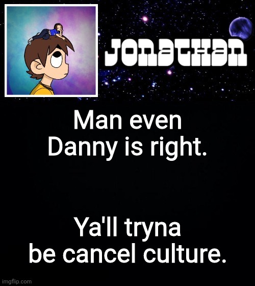 Jonathan vs The World Template | Man even Danny is right. Ya'll tryna be cancel culture. | image tagged in jonathan vs the world template | made w/ Imgflip meme maker