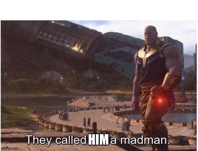 They called me a madman | HIM | image tagged in they called me a madman | made w/ Imgflip meme maker