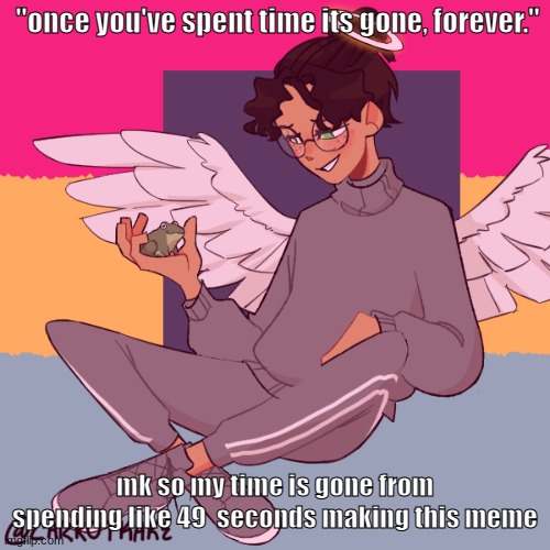 Cinny ShitCrew | "once you've spent time its gone, forever."; mk so my time is gone from spending like 49  seconds making this meme | image tagged in cinny shitcrew | made w/ Imgflip meme maker