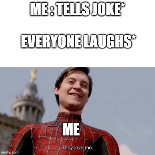 they love me | ME : TELLS JOKE*; EVERYONE LAUGHS*; ME | image tagged in they love me | made w/ Imgflip meme maker