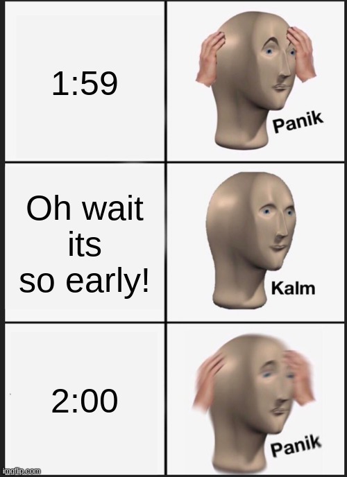 This is how we all feel. | 1:59; Oh wait its so early! 2:00 | image tagged in memes,panik kalm panik | made w/ Imgflip meme maker