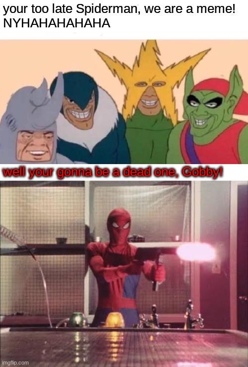 your too late Spiderman, we are a meme!
NYHAHAHAHAHA; well your gonna be a dead one, Gobby! | image tagged in memes,me and the boys,spiderman,gun | made w/ Imgflip meme maker