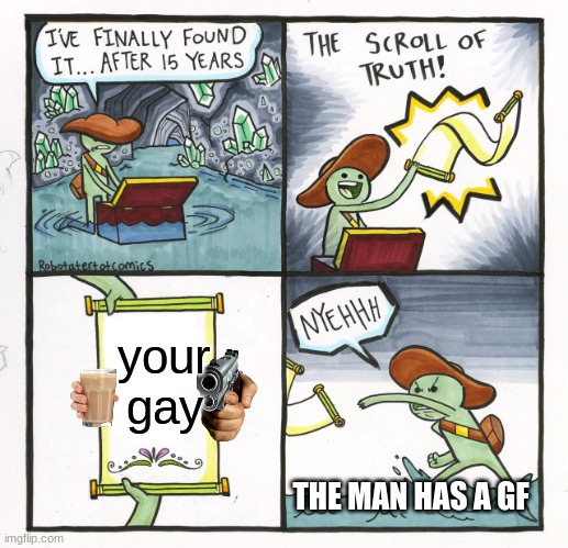 he isnt gay he got a gf | your gay; THE MAN HAS A GF | image tagged in memes,the scroll of truth | made w/ Imgflip meme maker