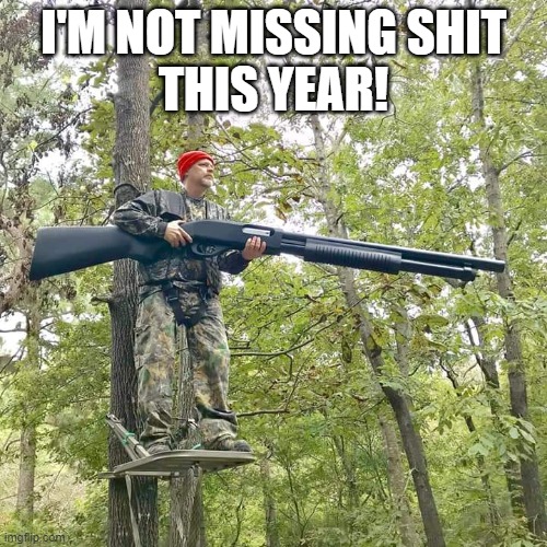 Hunting | I'M NOT MISSING SHIT
THIS YEAR! | image tagged in hunting | made w/ Imgflip meme maker