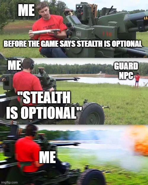 every gamer: | ME; BEFORE THE GAME SAYS STEALTH IS OPTIONAL; GUARD NPC; ME; "STEALTH IS OPTIONAL"; ME | image tagged in artillery meme | made w/ Imgflip meme maker