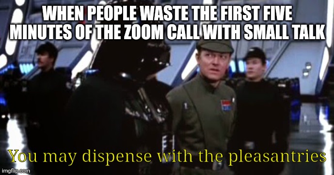 Get On With It | WHEN PEOPLE WASTE THE FIRST FIVE MINUTES OF THE ZOOM CALL WITH SMALL TALK; You may dispense with the pleasantries | image tagged in darth vader,zoom | made w/ Imgflip meme maker