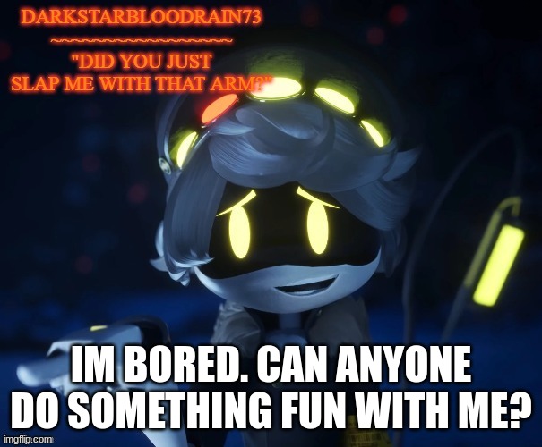 bored | IM BORED. CAN ANYONE DO SOMETHING FUN WITH ME? | image tagged in my actual new temp | made w/ Imgflip meme maker