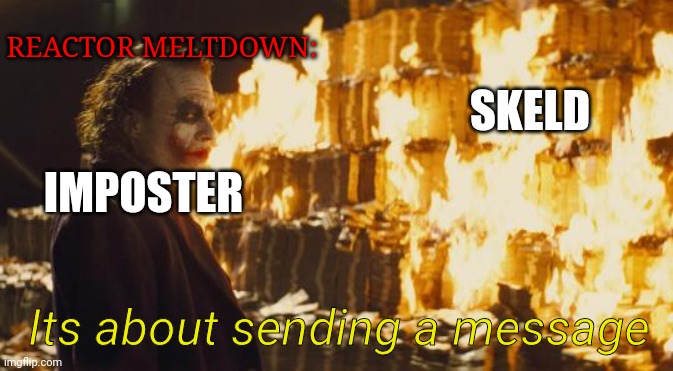 Its about sending a message | REACTOR MELTDOWN:; SKELD; IMPOSTER; Its about sending a message | image tagged in joker sending a message,mcnikkins,joker,mcjoker,amogus,among us | made w/ Imgflip meme maker