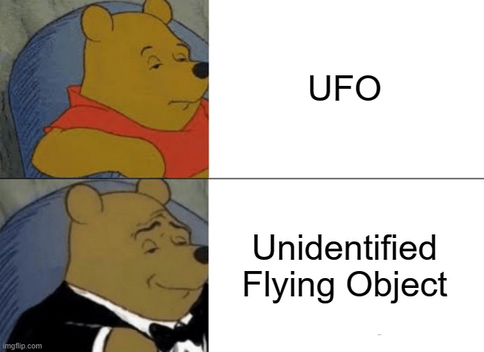 Tuxedo Winnie The Pooh Meme | UFO Unidentified Flying Object | image tagged in memes,tuxedo winnie the pooh | made w/ Imgflip meme maker