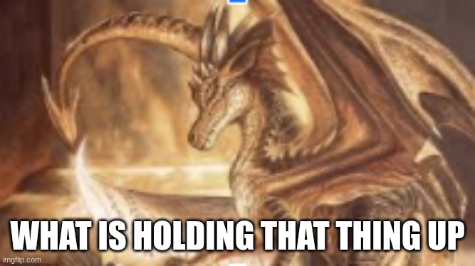 reading dragon | WHAT IS HOLDING THAT THING UP | image tagged in reading dragon | made w/ Imgflip meme maker
