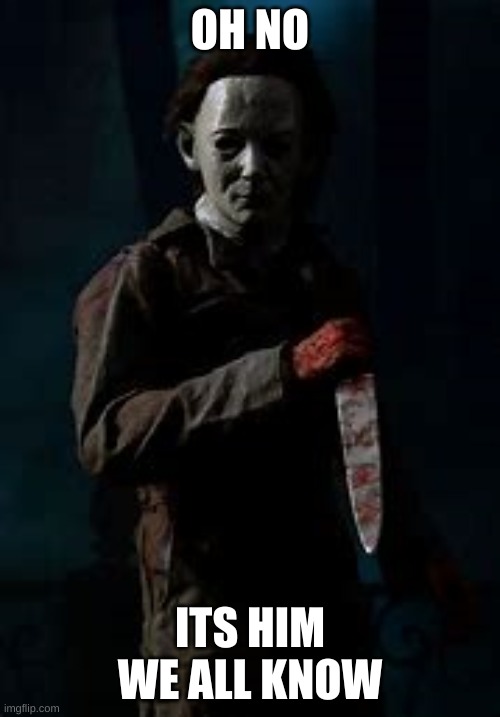 Micheal Myers | OH NO; ITS HIM WE ALL KNOW | image tagged in micheal myers | made w/ Imgflip meme maker
