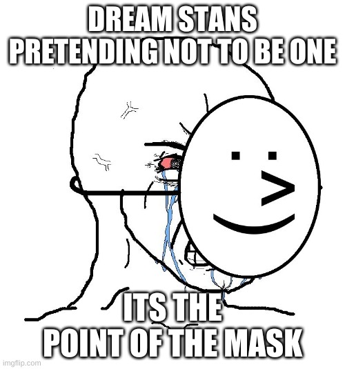 Dream | DREAM STANS PRETENDING NOT TO BE ONE; ITS THE POINT OF THE MASK | image tagged in pretending to be happy hiding crying behind a mask | made w/ Imgflip meme maker