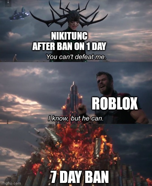How roblox annoy me. (My first ban was in 14 october) | NIKITUNC AFTER BAN ON 1 DAY; ROBLOX; 7 DAY BAN | image tagged in you can't defeat me | made w/ Imgflip meme maker