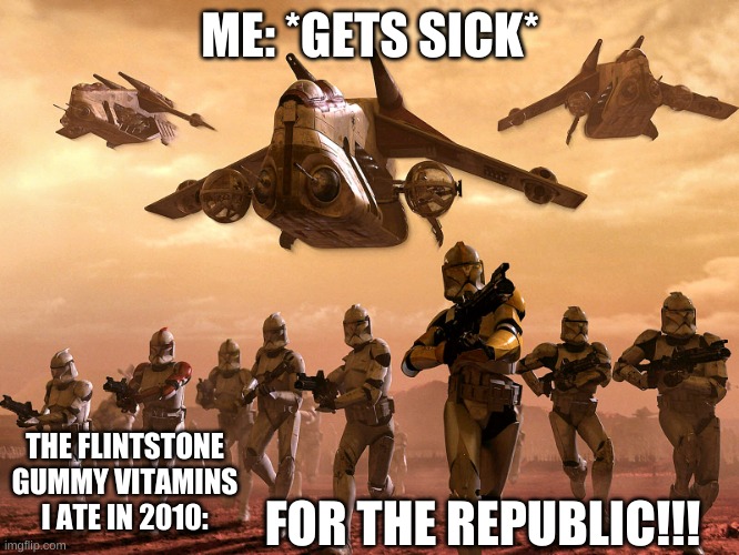 FOR THE REPUBLIC | ME: *GETS SICK*; THE FLINTSTONE GUMMY VITAMINS I ATE IN 2010:; FOR THE REPUBLIC!!! | image tagged in star wars | made w/ Imgflip meme maker