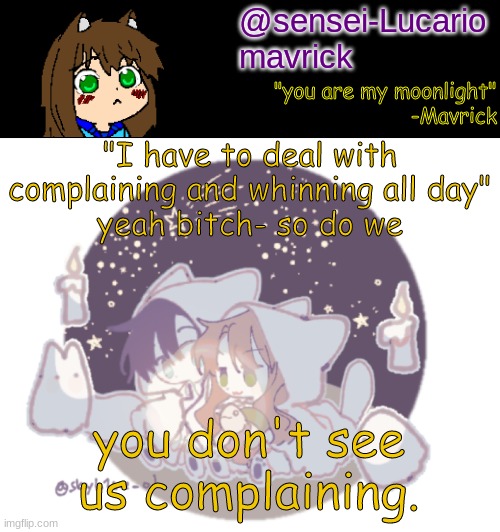 smh smh. and if you honestly don't wanna deal with it all we should just take your mod so you don't have to. | "I have to deal with complaining and whinning all day"
yeah bitch- so do we; you don't see us complaining. | image tagged in mavricks moonlight temp | made w/ Imgflip meme maker