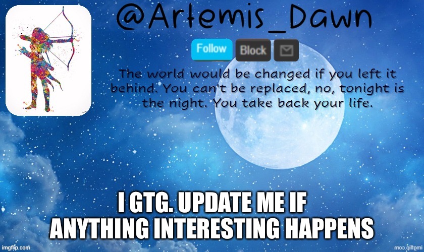 Artemis Dawn's template | I GTG. UPDATE ME IF ANYTHING INTERESTING HAPPENS | image tagged in artemis dawn's template | made w/ Imgflip meme maker
