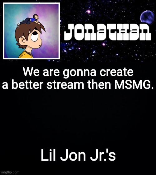 Jonathan vs The World Template | We are gonna create a better stream then MSMG. Lil Jon Jr.'s | image tagged in jonathan vs the world template | made w/ Imgflip meme maker