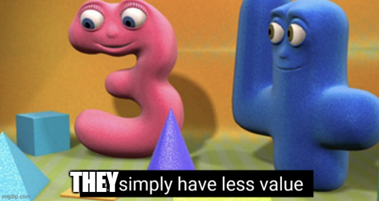 You simply have less value | THEY | image tagged in you simply have less value | made w/ Imgflip meme maker