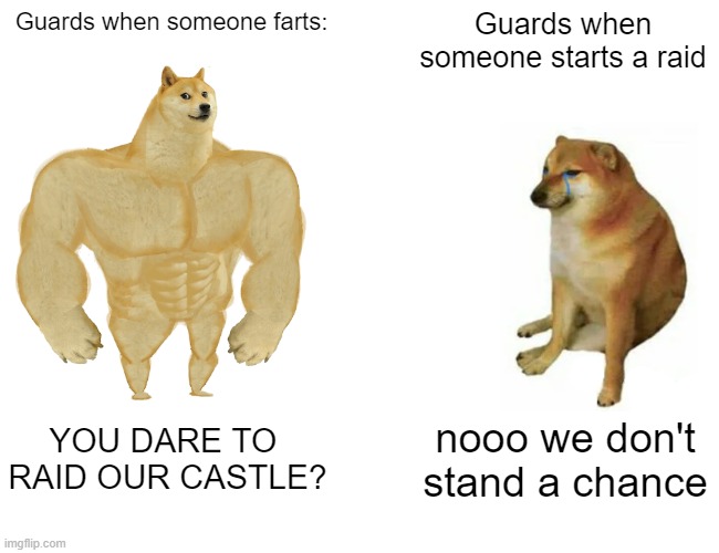 Guards | Guards when someone farts:; Guards when someone starts a raid; YOU DARE TO  RAID OUR CASTLE? nooo we don't stand a chance | image tagged in memes,buff doge vs cheems | made w/ Imgflip meme maker
