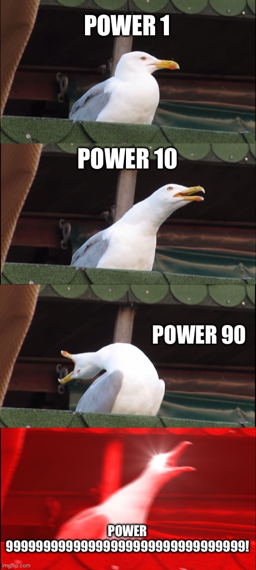 Power | POWER 1; POWER 10; POWER 90; POWER 99999999999999999999999999999999! | image tagged in memes,inhaling seagull | made w/ Imgflip meme maker