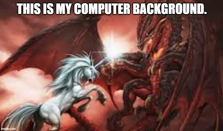 Meh Background. | THIS IS MY COMPUTER BACKGROUND. | image tagged in dragon,unicorn | made w/ Imgflip meme maker