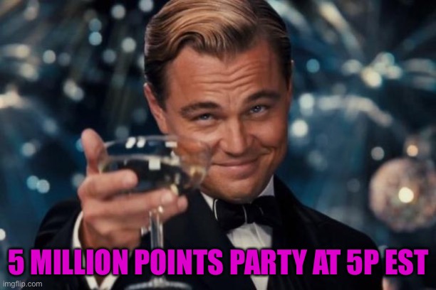 Thank you all! | 5 MILLION POINTS PARTY AT 5P EST | image tagged in memes,leonardo dicaprio cheers | made w/ Imgflip meme maker
