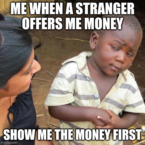 Trust no one | ME WHEN A STRANGER OFFERS ME MONEY; SHOW ME THE MONEY FIRST | image tagged in memes,third world skeptical kid,money,stranger,funny memes,funny | made w/ Imgflip meme maker