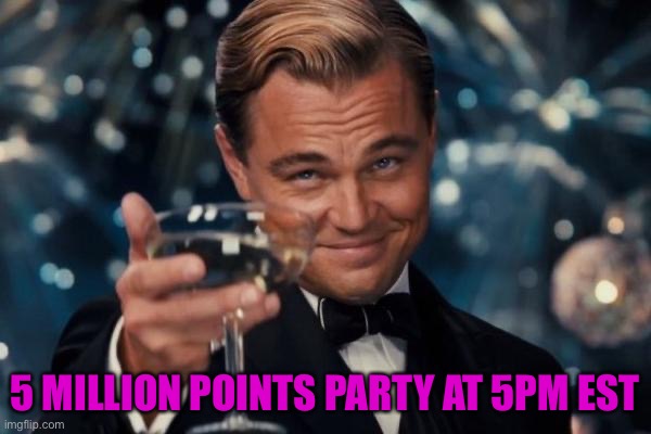Thank you all! | 5 MILLION POINTS PARTY AT 5PM EST | image tagged in memes,leonardo dicaprio cheers | made w/ Imgflip meme maker